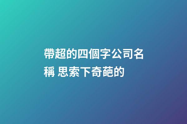 帶超的四個字公司名稱 思索下奇葩的-第1張-公司起名-玄機派
